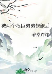 被两个权臣弟弟觊觎后